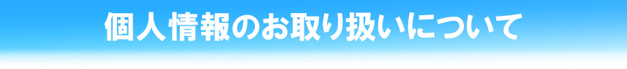 個人情報のお取り扱いについて