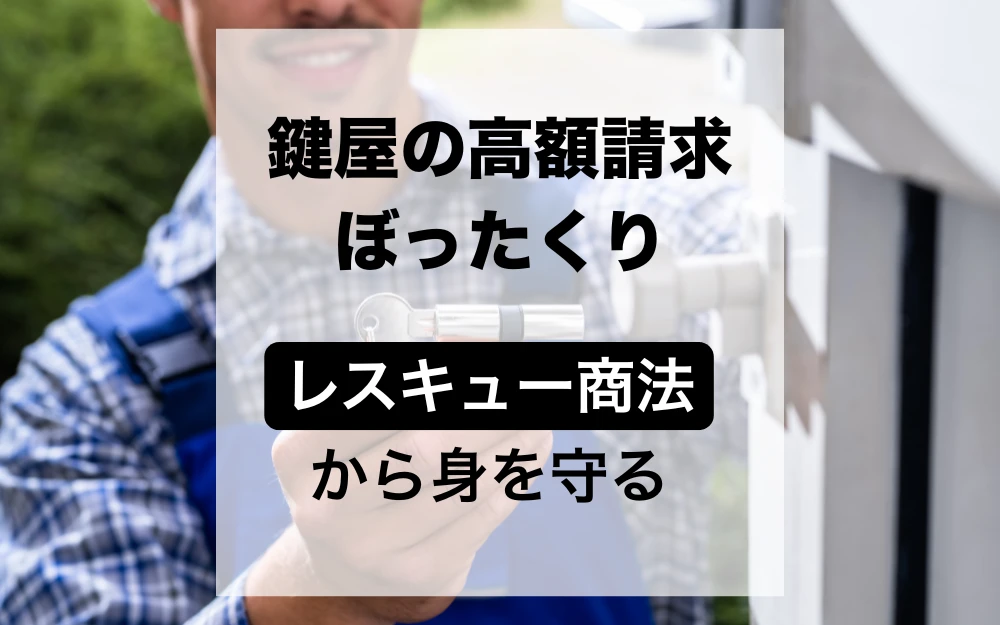 鍵屋の高額請求・ぼったくり手口を全公開！レスキュー商法から身を守る依頼前の鉄則